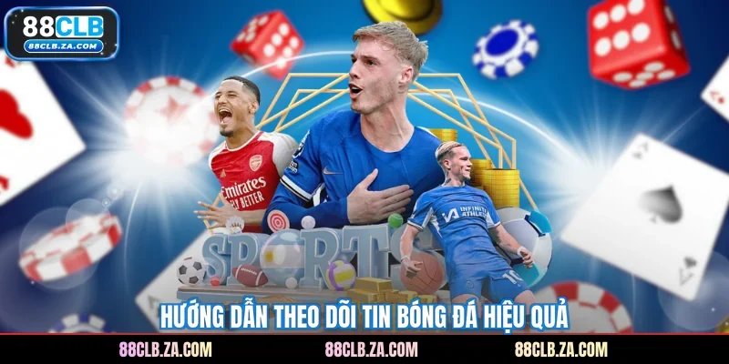 Hướng dẫn theo dõi tin bóng đá hiệu quả