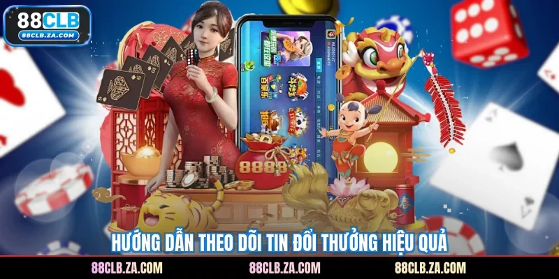 Hướng dẫn theo dõi tin đổi thưởng hiệu quả