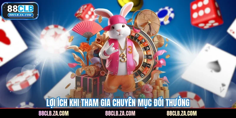 Lợi ích khi tham gia chuyên mục đổi thưởng