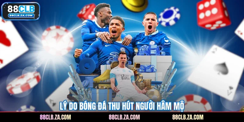 Lý do bóng đá thu hút người hâm mộ