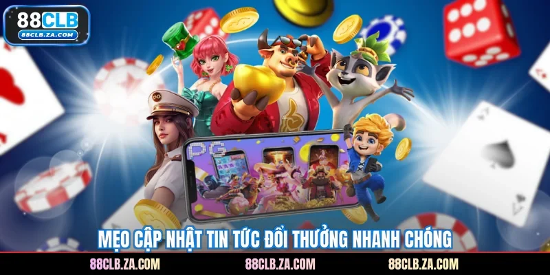 Mẹo cập nhật tin tức đổi thưởng nhanh chóng