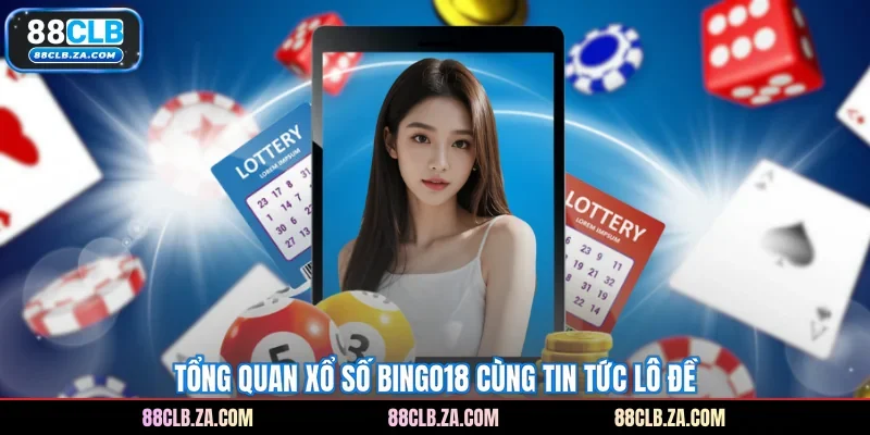 Tổng quan xổ số Bingo18 cùng tin tức lô đề
