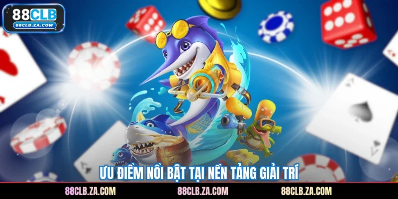Ưu điểm nổi bật tại nền tảng giải trí